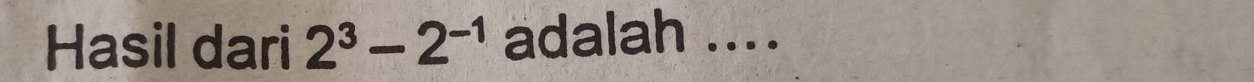Hasil dari 2^3-2^(-1) adalah ....