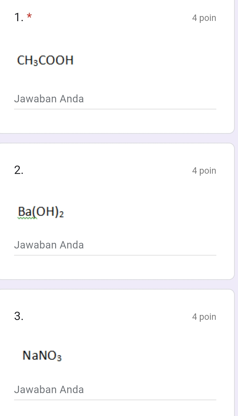 poin
CH_3COOH
Jawaban Anda 
2. 4 poin
Ba(OH)_2
Jawaban Anda 
3. 4 poin
NaNO_3
Jawaban Anda