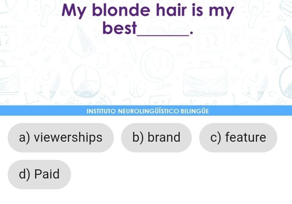 My blonde hair is my
best_
.
INSTITUTO NEUROLINGÜÍSTICO BILINGÜE
a) viewerships b) brand c) feature
d) Paid