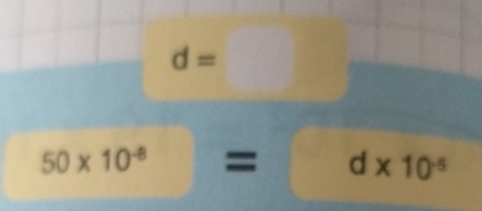 d=
50* 10^(-8) = d* 10^(-5)