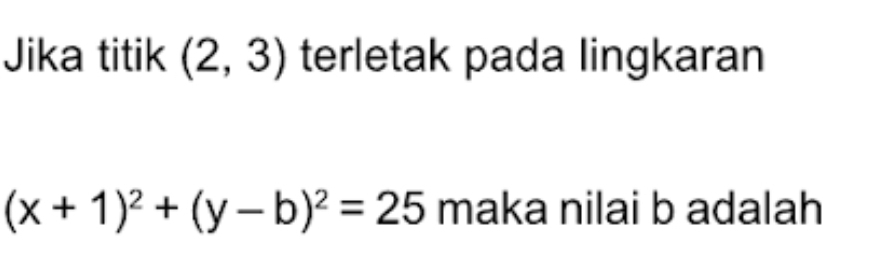 Jika titik (2,3) terletak pada lingkaran
(x+1)^2+(y-b)^2=25 maka nilai b adalah