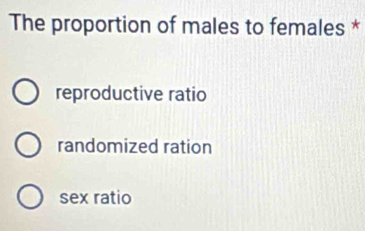 The proportion of males to females *
reproductive ratio
randomized ration
sex ratio