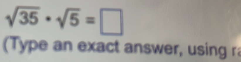 sqrt(35)· sqrt(5)=□
(Type an exact answer, using ra