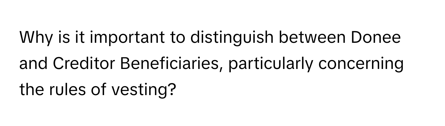 Why is it important to distinguish between Donee and Creditor Beneficiaries, particularly concerning the rules of vesting?