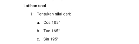 Latihan soal 
1. Tentukan nilai dari: 
a. Cos105°
b. Tan165°
C. Sin195°