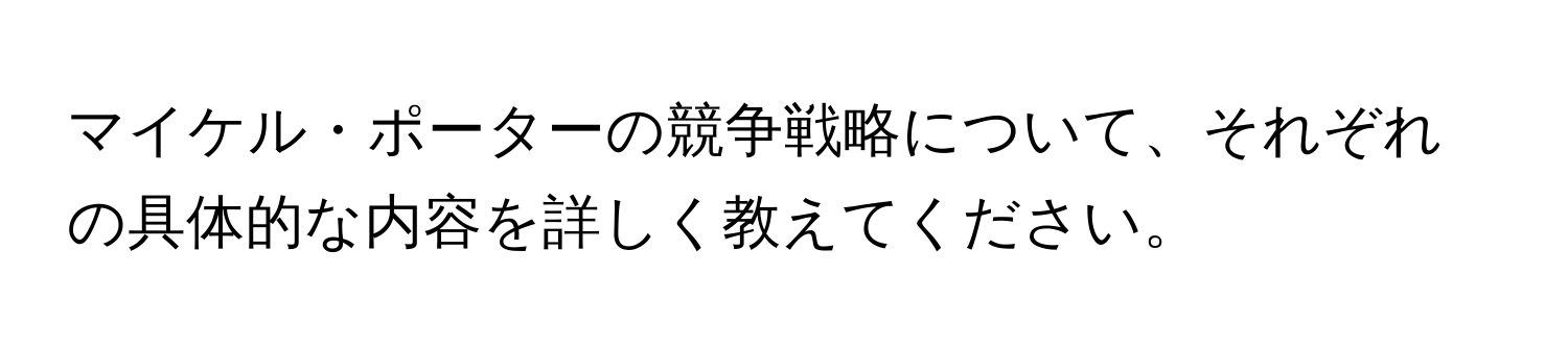 マイケル・ポーターの競争戦略について、それぞれの具体的な内容を詳しく教えてください。