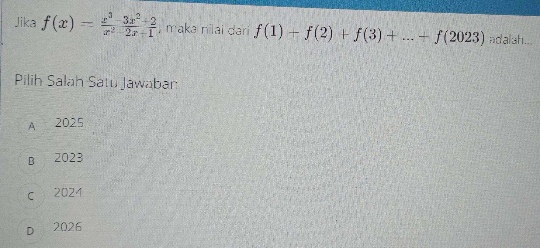 Jika f(x)= (x^3-3x^2+2)/x^2-2x+1  , maka nilai dari f(1)+f(2)+f(3)+...+f(2023) adalah...
Pilih Salah Satu Jawaban
A 2025
B 2023
c 2024
D 2026