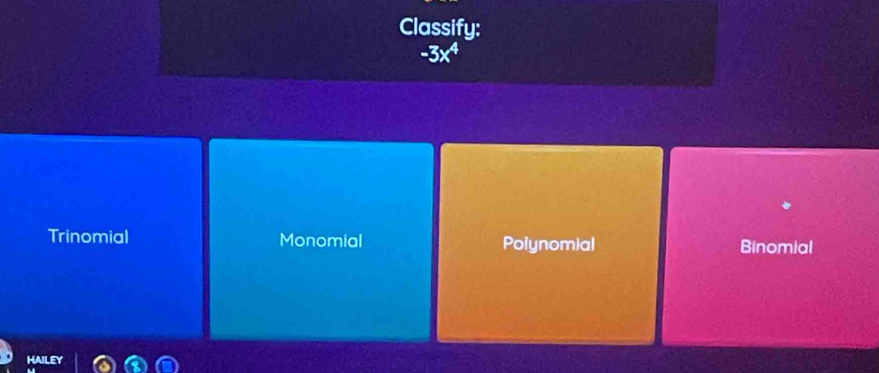 Classify:
Trinomial Monomial Polynomial Binomial
HAILE