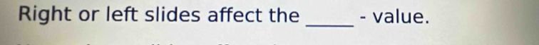 Right or left slides affect the _- value.