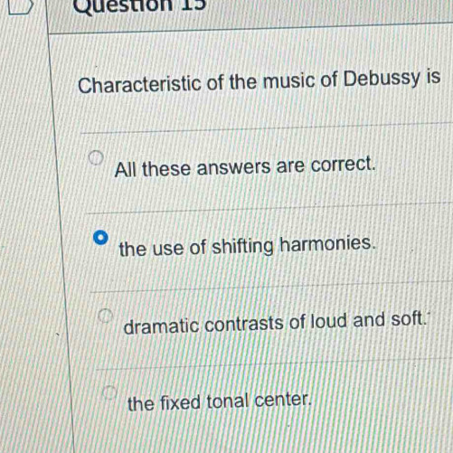 Characteristic of the music of Debussy is
All these answers are correct.
the use of shifting harmonies.
dramatic contrasts of loud and soft.
the fixed tonal center.