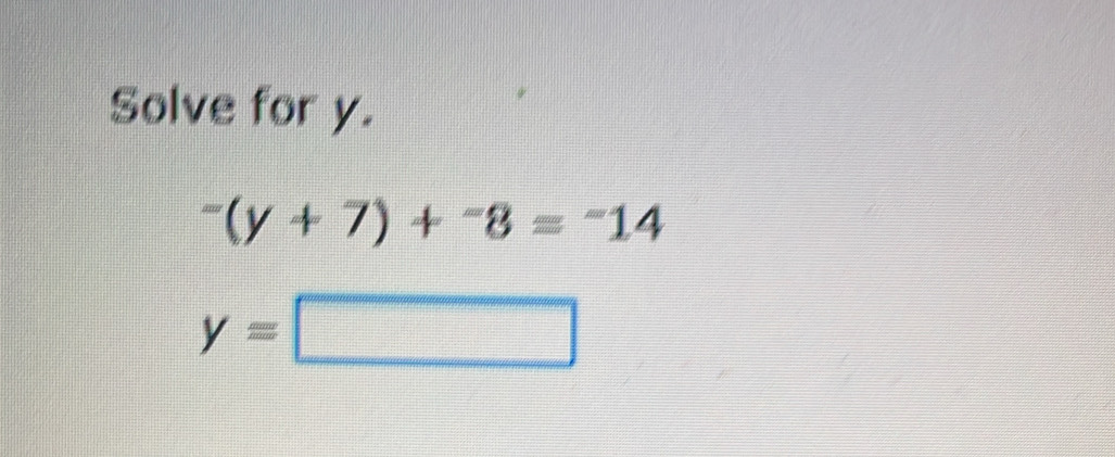 Solve for y.
^-(y+7)+^-8=^-14
y=□