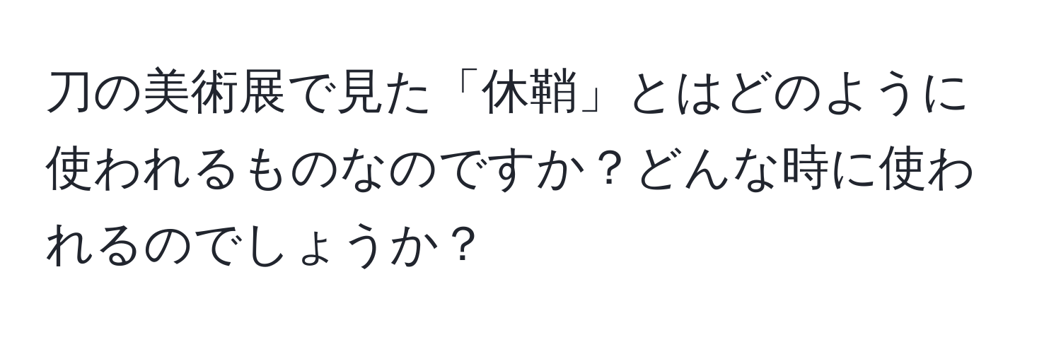 刀の美術展で見た「休鞘」とはどのように使われるものなのですか？どんな時に使われるのでしょうか？