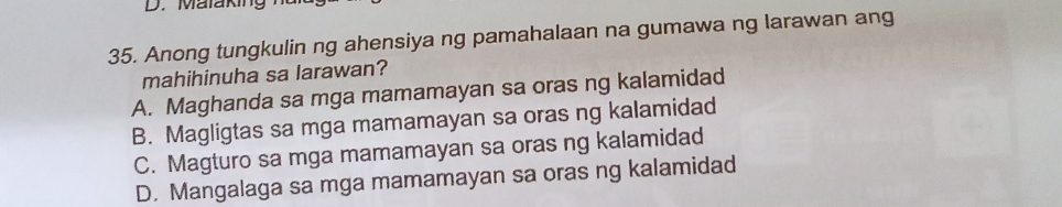 Malaking
35. Anong tungkulin ng ahensiya ng pamahalaan na gumawa ng larawan ang
mahihinuha sa larawan?
A. Maghanda sa mga mamamayan sa oras ng kalamidad
B. Magligtas sa mga mamamayan sa oras ng kalamidad
C. Magturo sa mga mamamayan sa oras ng kalamidad
D. Mangalaga sa mga mamamayan sa oras ng kalamidad