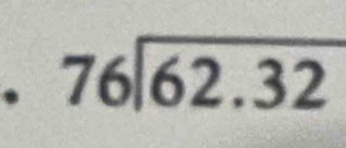 、 beginarrayr 76encloselongdiv 62.32endarray