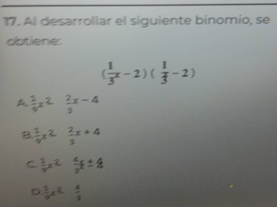 Al desarrollar el siguiente binomio, se
obtiene:
( 1/3 x-2)( 1/3 -2)
A
 2/3 x-4
B.
2x ÷ 4
□  
C.
D.