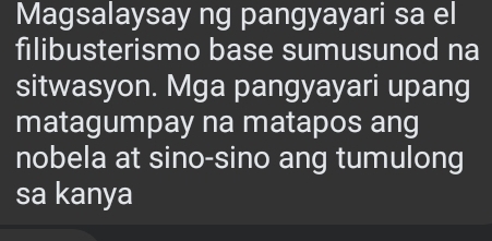 Magsalaysay ng pangyayari sa el 
filibusterismo base sumusunod na 
sitwasyon. Mga pangyayari upang 
matagumpay na matapos ang 
nobela at sino-sino ang tumulong 
sa kanya