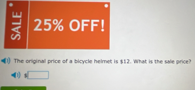 = 25% OFF! 
The original price of a bicycle helmet is $12. What is the sale price?
$□