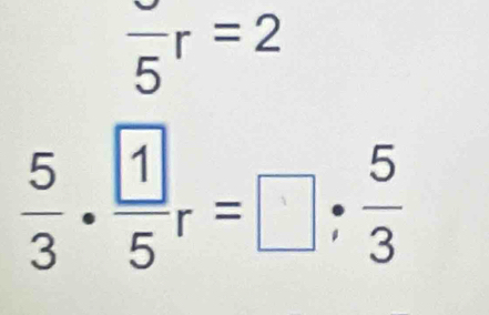 frac 5r=2
 5/3 ·  1/5 r=□ ·  5/3 