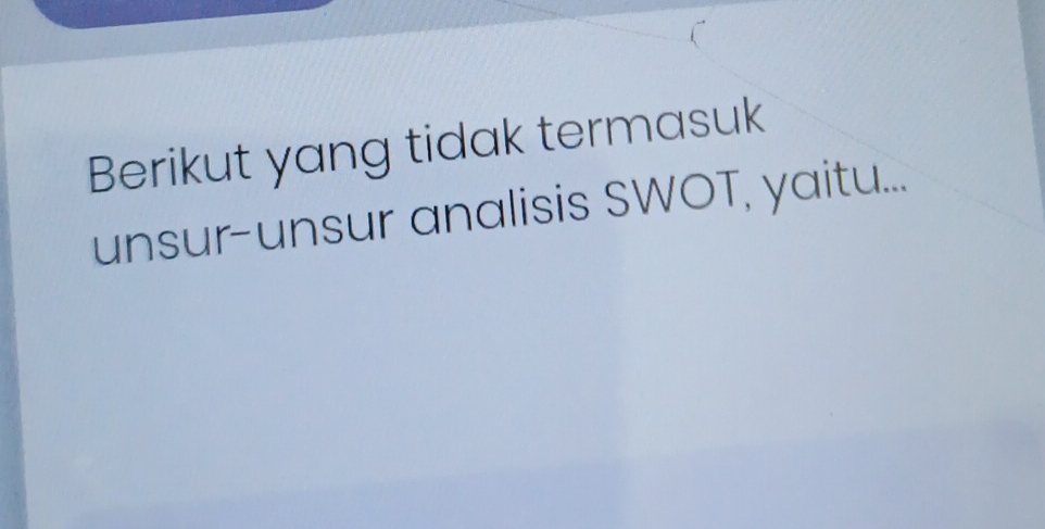 Berikut yang tidak termasuk 
unsur-unsur analisis SWOT, yaitu...