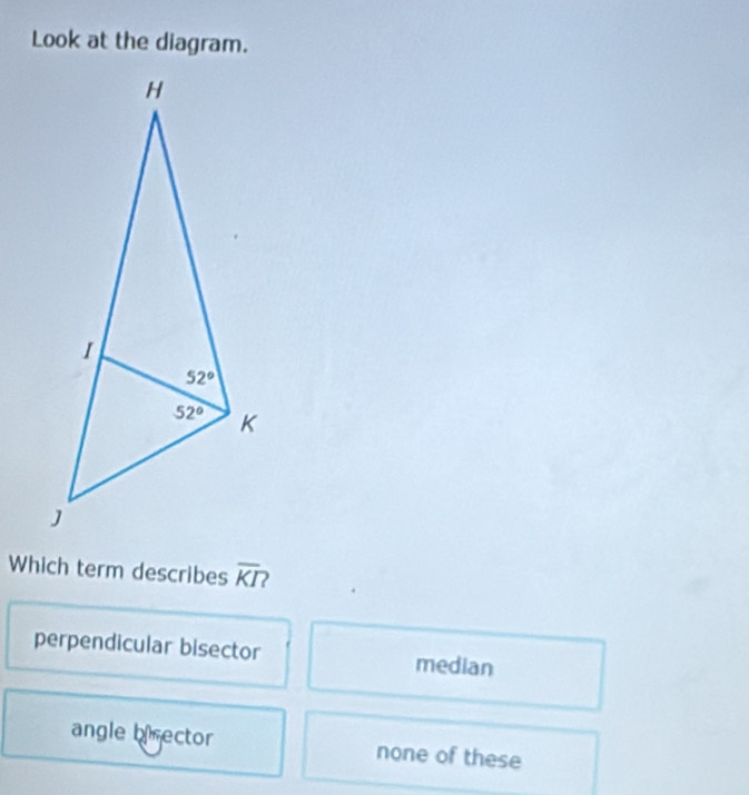 Look at the diagram.
Which term describes overline KI
perpendicular bisector median
angle birector none of these