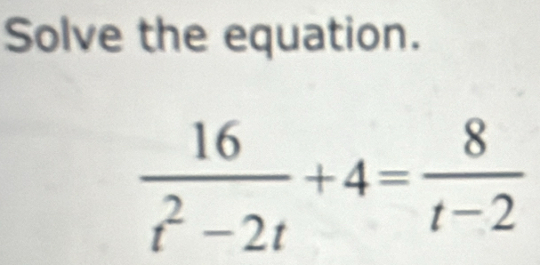 Solve the equation.
 16/t^2-2t +4= 8/t-2 