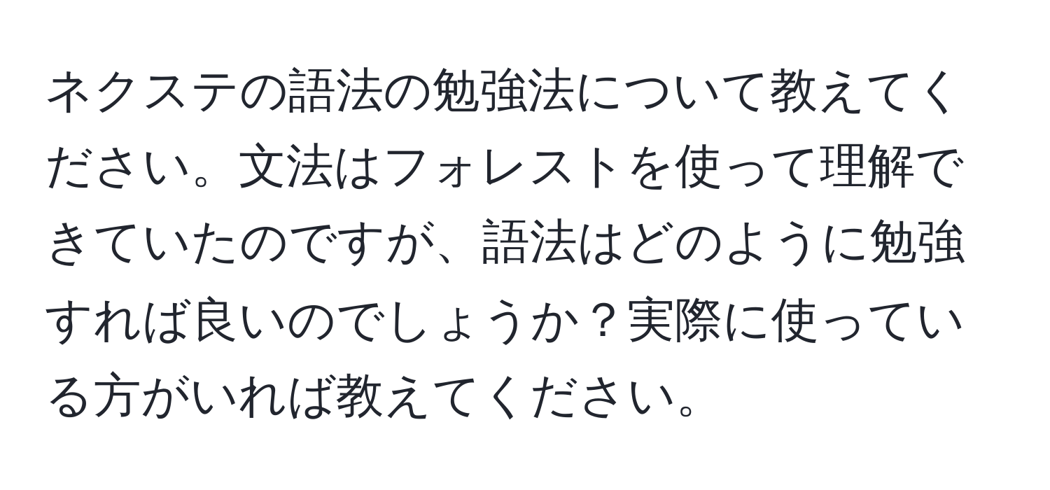 ネクステの語法の勉強法について教えてください。文法はフォレストを使って理解できていたのですが、語法はどのように勉強すれば良いのでしょうか？実際に使っている方がいれば教えてください。