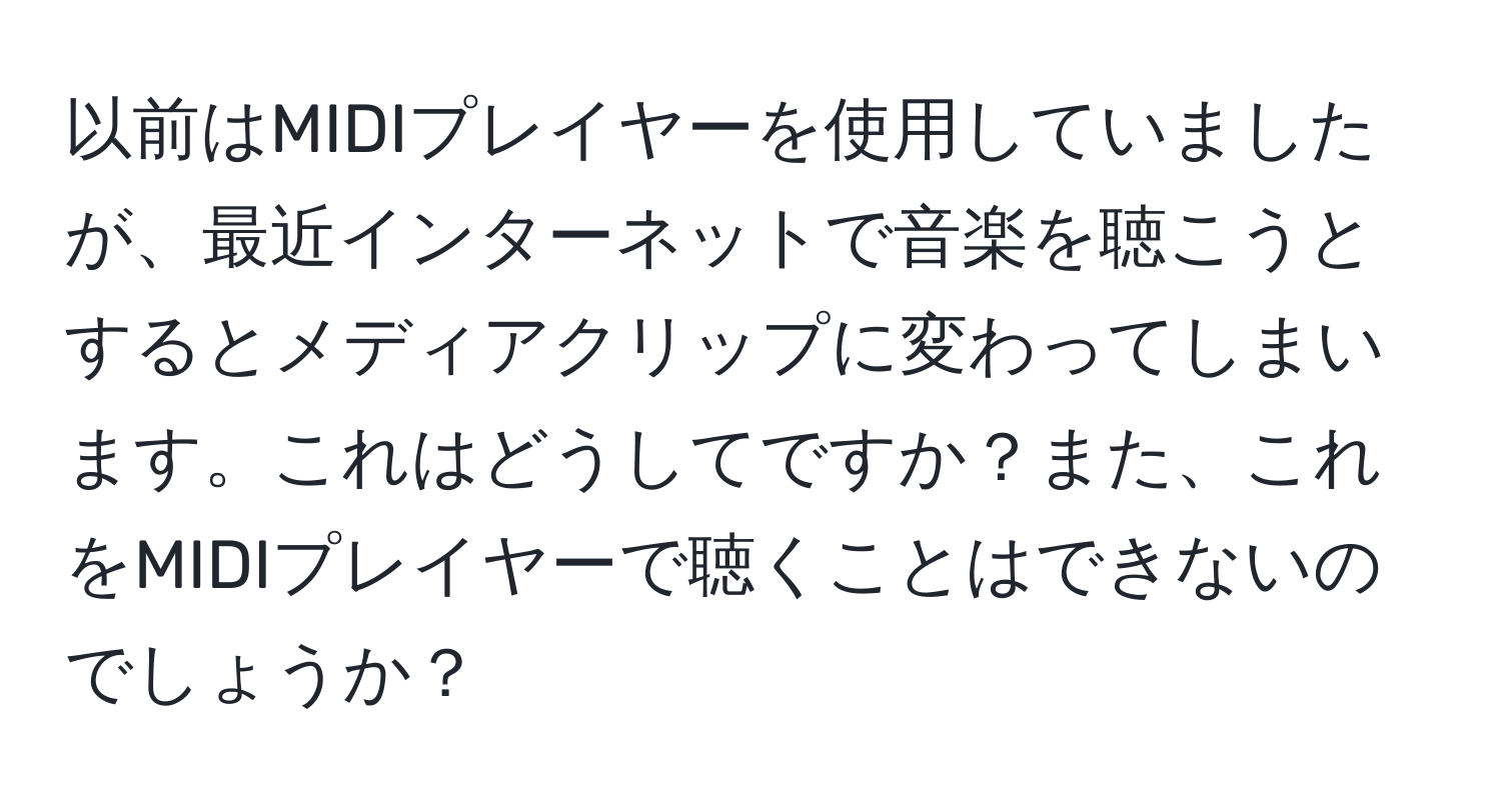 以前はMIDIプレイヤーを使用していましたが、最近インターネットで音楽を聴こうとするとメディアクリップに変わってしまいます。これはどうしてですか？また、これをMIDIプレイヤーで聴くことはできないのでしょうか？