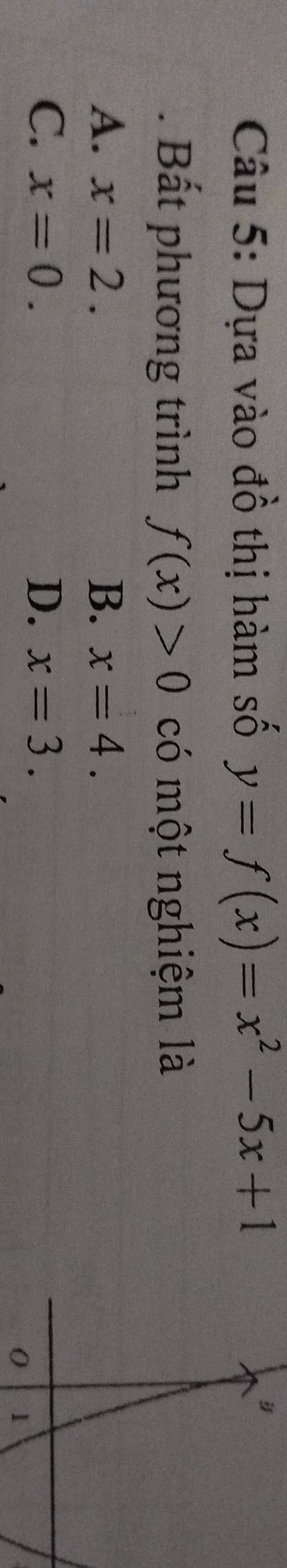 Dựa vào đồ thị hàm số y=f(x)=x^2-5x+1. Bất phương trình f(x)>0 có một nghiệm là
A. x=2. B. x=4.
C. x=0. D. x=3.