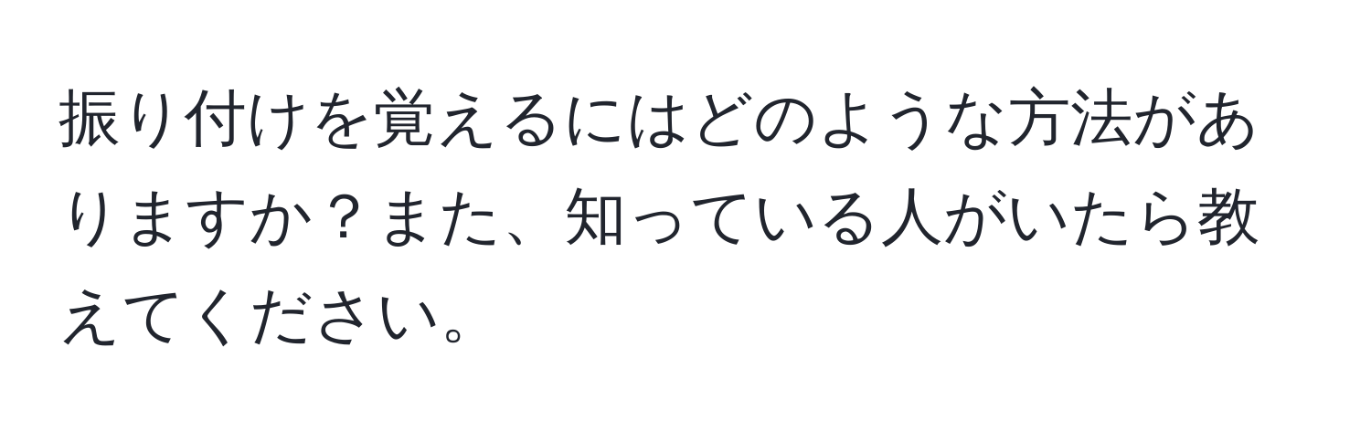 振り付けを覚えるにはどのような方法がありますか？また、知っている人がいたら教えてください。