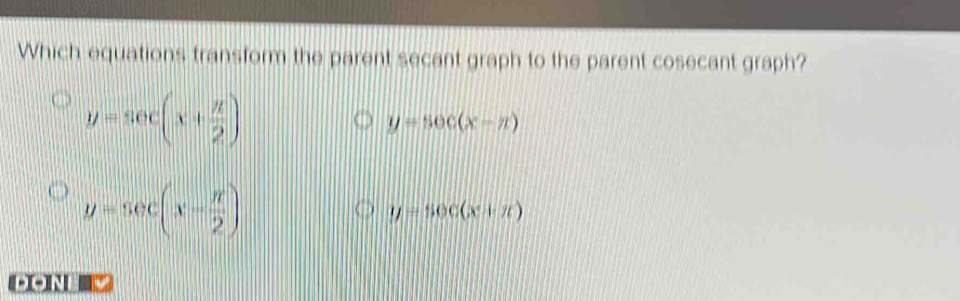 Which equations transform the parent secant graph to the parent cosecant graph?
y=sec (x+ π /2 )
y=50c(x-n)
y=sec (x- π /2 )
y=sec (x+π )