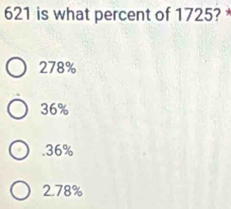 621 is what percent of 1725? *
278%
36% . 36%
2.78%