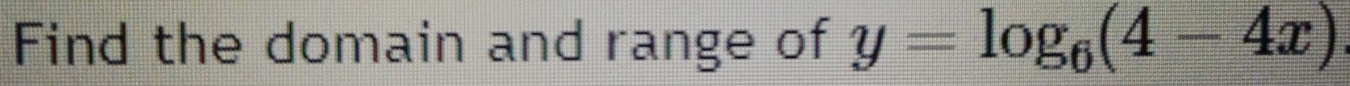 Find the domain and range of y=log _6(4-4x)