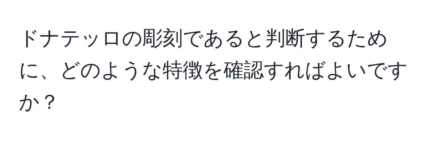 ドナテッロの彫刻であると判断するために、どのような特徴を確認すればよいですか？
