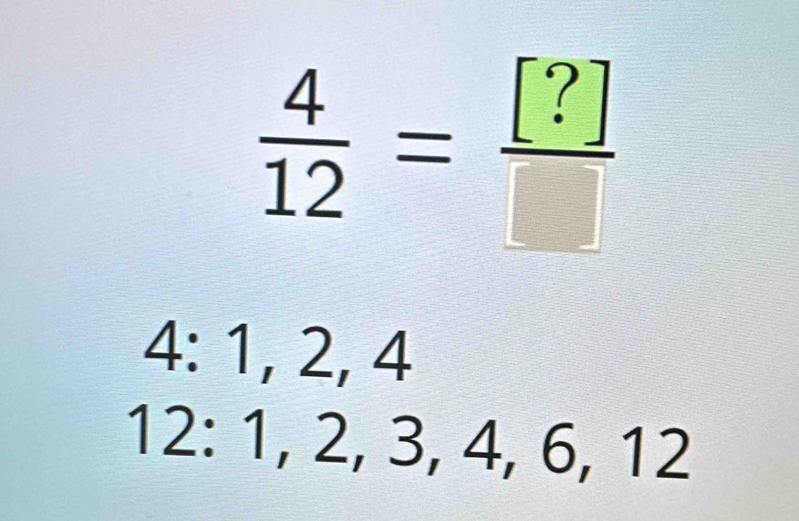  4/12 = [?]/□  
4 : 1, 2, 4
12:1, 2, 3, frac  , 6, 12