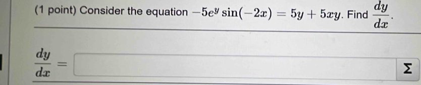 Consider the equation -5e^ysin (-2x)=5y+5xy. Find  dy/dx .
 dy/dx =□
Σ