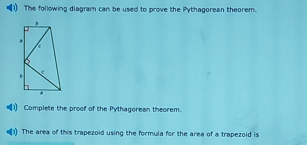 The following diagram can be used to prove the Pythagorean theorem. 
Complete the proof of the Pythagorean theorem. 
The area of this trapezoid using the formula for the area of a trapezoid is