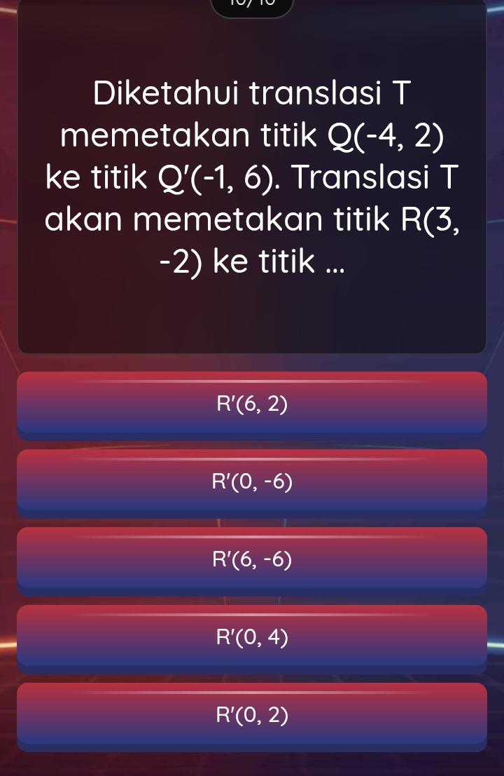 Diketahui translasi T
memetakan titik Q(-4,2)
ke titik Q'(-1,6). Translasi T
akan memetakan titik R(3,
-2) ke titik ...
R'(6,2)
R'(0,-6)
R'(6,-6)
R'(0,4)
R'(0,2)