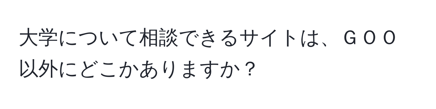 大学について相談できるサイトは、ＧＯＯ以外にどこかありますか？