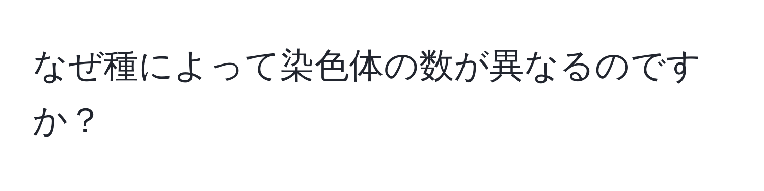 なぜ種によって染色体の数が異なるのですか？