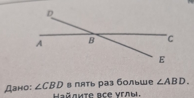 Дано: ∠ CBD в пять раз больше ∠ ABD. 
Ηайлиτе все γглы.