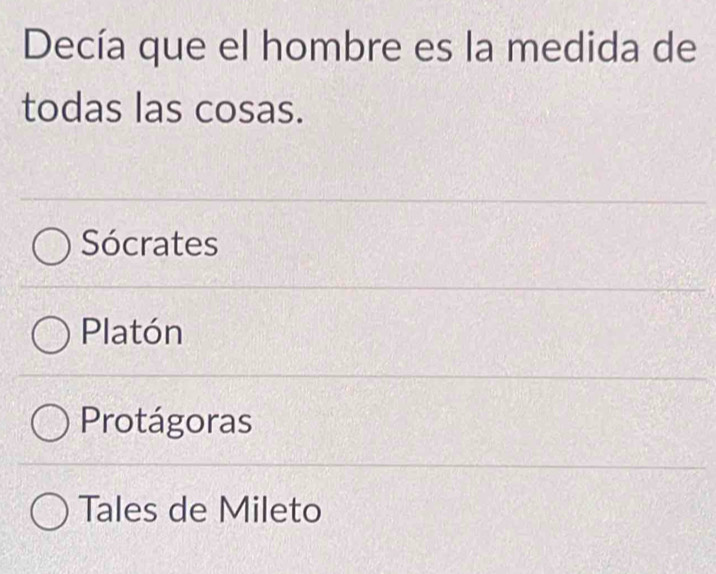 Decía que el hombre es la medida de
todas las cosas.
Sócrates
Platón
Protágoras
Tales de Mileto