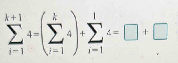 sumlimits _(i=1)^(k+1)4=(sumlimits _(i=1)^k4)+sumlimits _(i=1)^14=□ +□