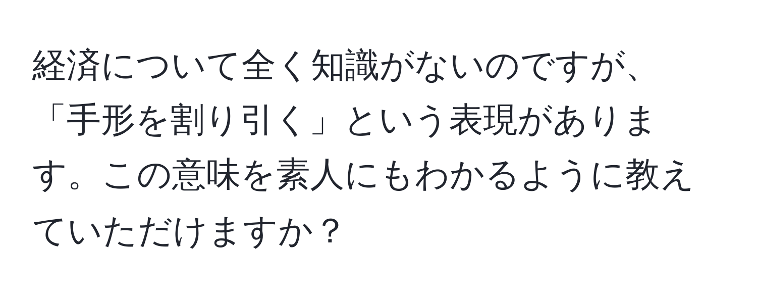 経済について全く知識がないのですが、「手形を割り引く」という表現があります。この意味を素人にもわかるように教えていただけますか？