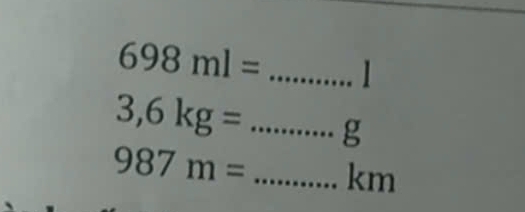 698ml= _
3,6kg= _......... ,
987m= _ ... □  KI n