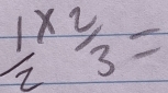 frac 12*  2/3 =