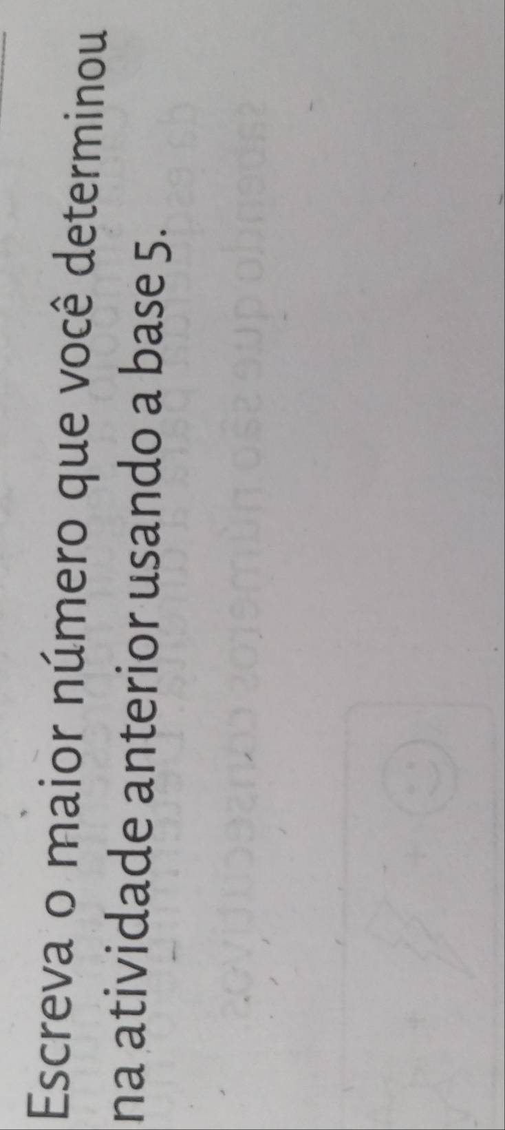 Escreva o maior número que você determinou 
na atividade anterior usando a base 5.