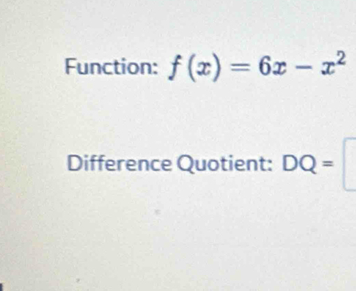 Function: f(x)=6x-x^2
Difference Quotient: DQ=