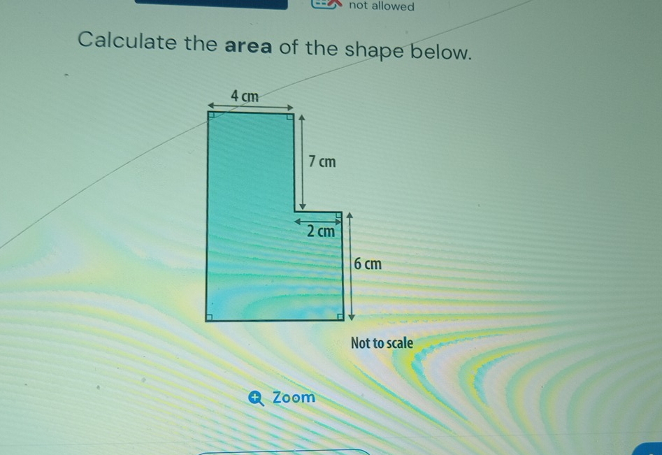 not allowed 
Calculate the area of the shape below. 
Zoom