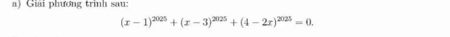 Giải phương trình sau:
(x-1)^2025+(x-3)^2025+(4-2x)^2025=0.