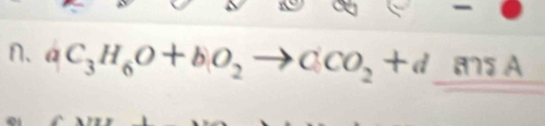 n、 aC_3H_6O+bO_2to CCO_2+d a75 A